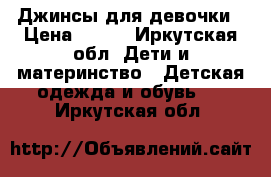 Джинсы для девочки › Цена ­ 300 - Иркутская обл. Дети и материнство » Детская одежда и обувь   . Иркутская обл.